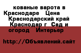 кованые варота в Краснодаре › Цена ­ 100 - Краснодарский край, Краснодар г. Сад и огород » Интерьер   